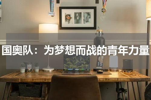 国奥队：为梦想而战的青年力量