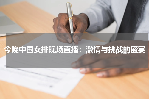 今晚中国女排现场直播：激情与挑战的盛宴
