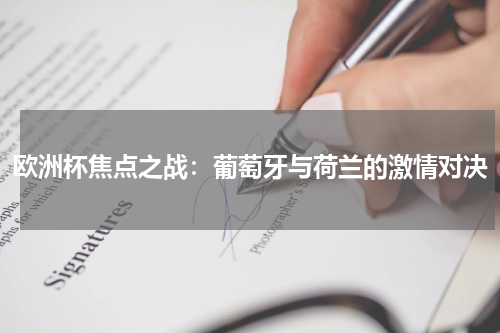 欧洲杯焦点之战：葡萄牙与荷兰的激情对决