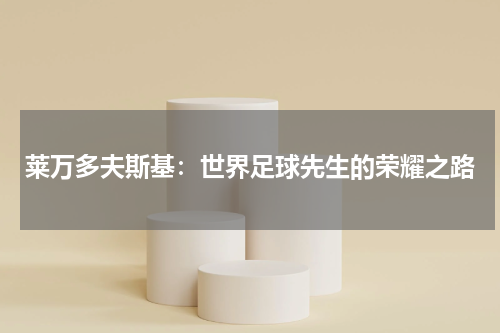 莱万多夫斯基：世界足球先生的荣耀之路
