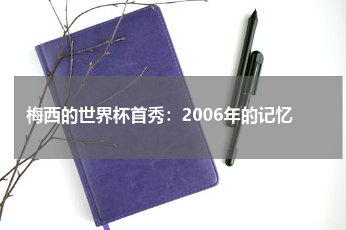 梅西的世界杯首秀：2006年的记忆
