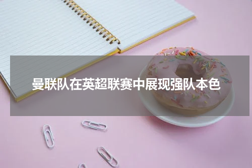 曼联队在英超联赛中展现强队本色