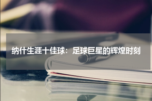 纳什生涯十佳球：足球巨星的辉煌时刻