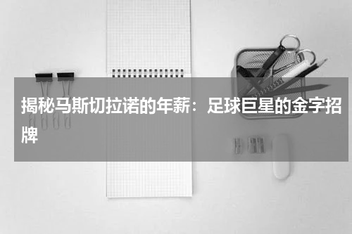揭秘马斯切拉诺的年薪：足球巨星的金字招牌