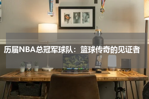 历届NBA总冠军球队：篮球传奇的见证者