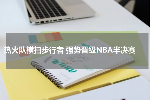 热火队横扫步行者 强势晋级NBA半决赛
