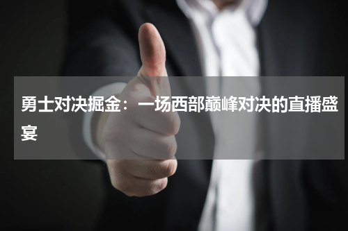 勇士对决掘金：一场西部巅峰对决的直播盛宴