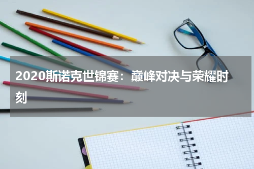 2020斯诺克世锦赛：巅峰对决与荣耀时刻