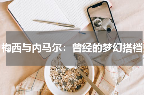 梅西与内马尔：曾经的梦幻搭档
