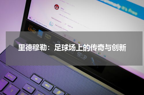 里德穆勒：足球场上的传奇与创新