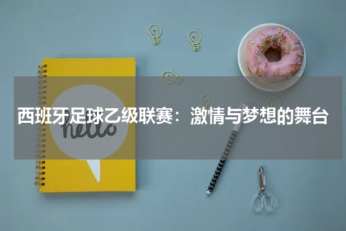 西班牙足球乙级联赛：激情与梦想的舞台