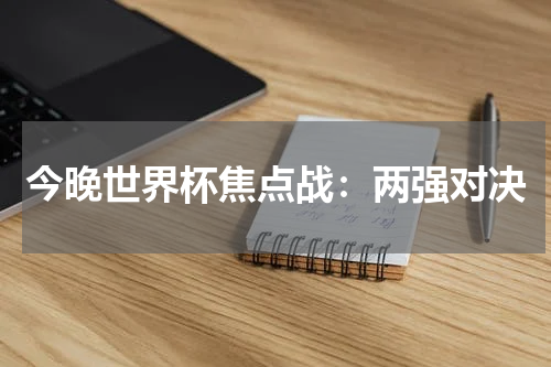 今晚世界杯焦点战：两强对决