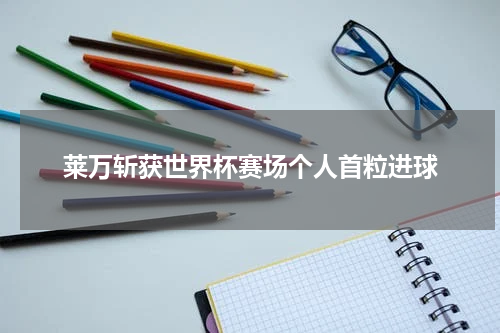 莱万斩获世界杯赛场个人首粒进球