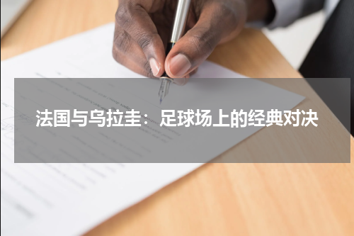 法国与乌拉圭：足球场上的经典对决