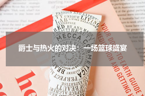 爵士与热火的对决：一场篮球盛宴