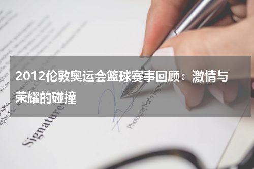 2012伦敦奥运会篮球赛事回顾：激情与荣耀的碰撞