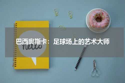 巴西奥斯卡：足球场上的艺术大师