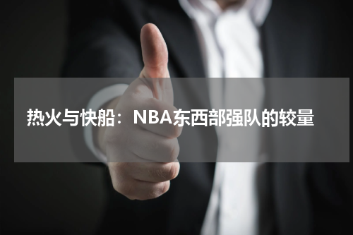 热火与快船：NBA东西部强队的较量