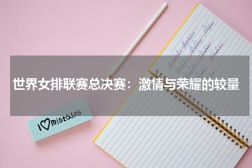 世界女排联赛总决赛：激情与荣耀的较量