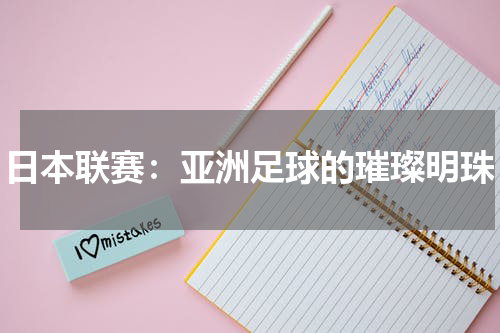 日本联赛：亚洲足球的璀璨明珠