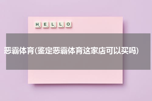 恶霸体育(鉴定恶霸体育这家店可以买吗)