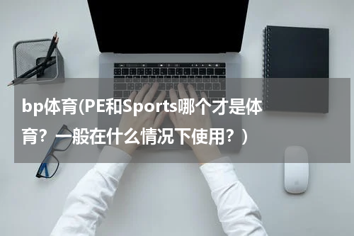bp体育(PE和Sports哪个才是体育？一般在什么情况下使用？)