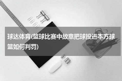 球达体育(篮球比赛中故意把球投进本方球篮如何判罚)
