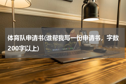 体育队申请书(谁帮我写一份申请书，字数200字以上)