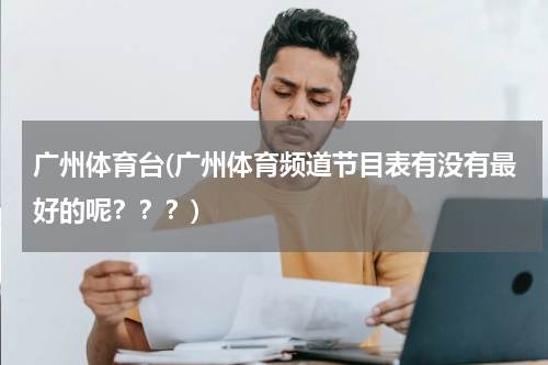 广州体育台(广州体育频道节目表有没有最好的呢？？？)