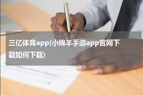 三亿体育app(小绵羊手游app官网下载如何下载)