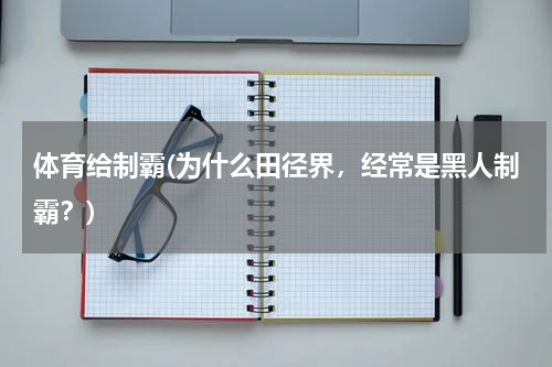体育给制霸(为什么田径界，经常是黑人制霸？)