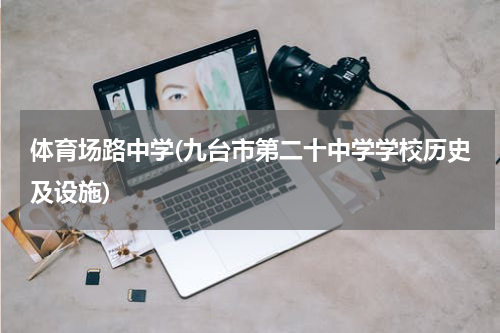 体育场路中学(九台市第二十中学学校历史及设施)