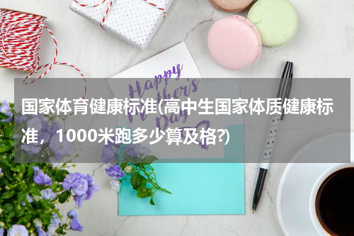 国家体育健康标准(高中生国家体质健康标准，1000米跑多少算及格?)