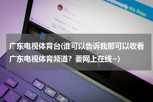 广东电视体育台(谁可以告诉我那可以收看广东电视体育频道？要网上在线~)