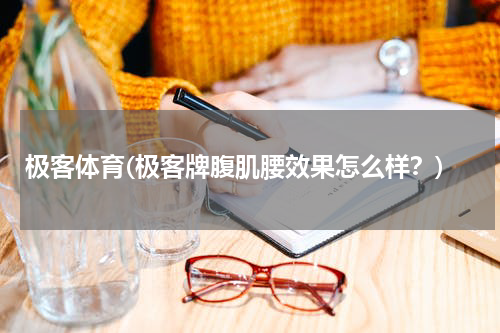 极客体育(极客牌腹肌腰效果怎么样？)