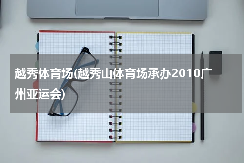 越秀体育场(越秀山体育场承办2010广州亚运会)