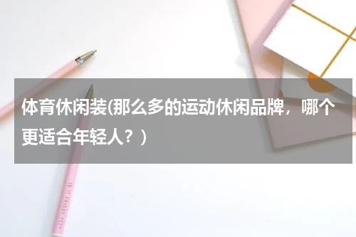 体育休闲装(那么多的运动休闲品牌，哪个更适合年轻人？)