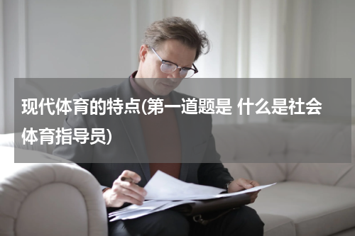 现代体育的特点(第一道题是 什么是社会体育指导员)