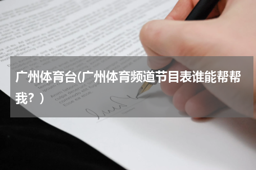广州体育台(广州体育频道节目表谁能帮帮我？)