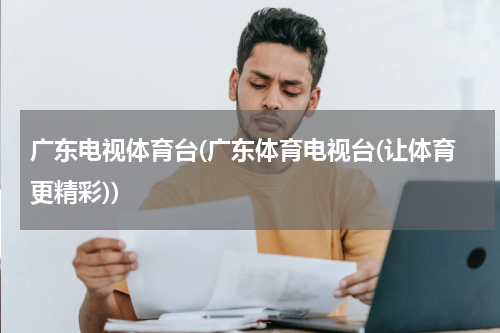 广东电视体育台(广东体育电视台(让体育更精彩))