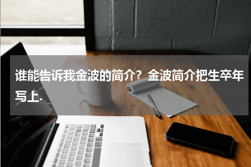 谁能告诉我金波的简介？金波简介把生卒年写上.