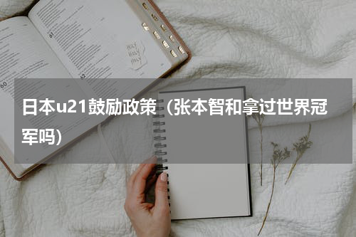 日本u21鼓励政策（张本智和拿过世界冠军吗）