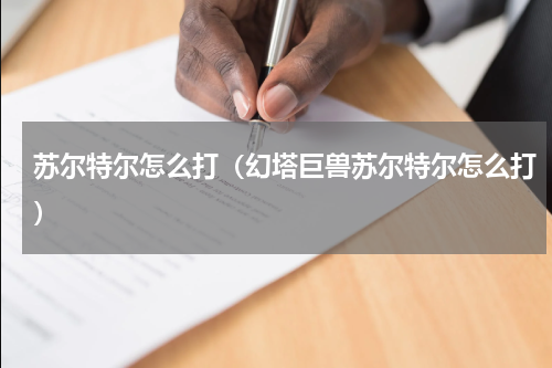 苏尔特尔怎么打（幻塔巨兽苏尔特尔怎么打）