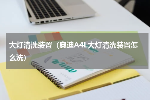 大灯清洗装置（奥迪A4L大灯清洗装置怎么洗）