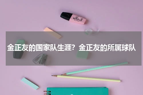 金正友的国家队生涯？金正友的所属球队