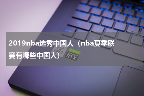 2019nba选秀中国人（nba夏季联赛有哪些中国人）