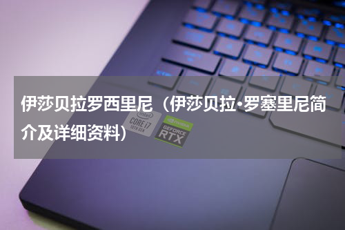 伊莎贝拉罗西里尼（伊莎贝拉·罗塞里尼简介及详细资料）
