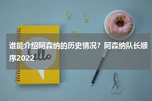 谁能介绍阿森纳的历史情况？阿森纳队长顺序2022