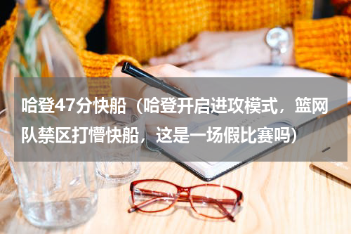 哈登47分快船（哈登开启进攻模式，篮网队禁区打懵快船，这是一场假比赛吗）