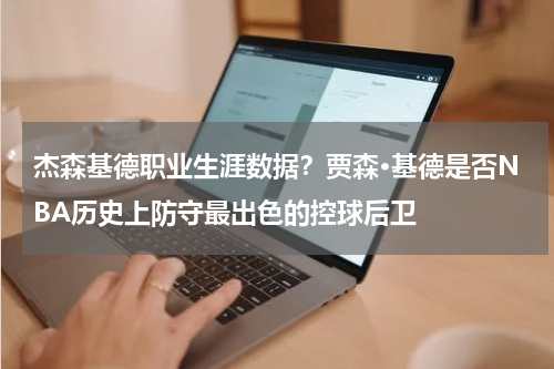 杰森基德职业生涯数据？贾森·基德是否NBA历史上防守最出色的控球后卫